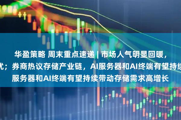华盈策略 周末重点速递 | 市场人气明显回暖，科技成长风格继续占优；券商热议存储产业链，AI服务器和AI终端有望持续带动存储需求高增长