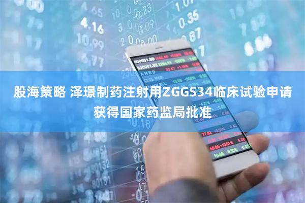 股海策略 泽璟制药注射用ZGGS34临床试验申请获得国家药监局批准
