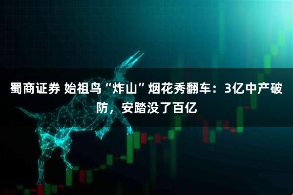 蜀商证券 始祖鸟“炸山”烟花秀翻车：3亿中产破防，安踏没了百亿