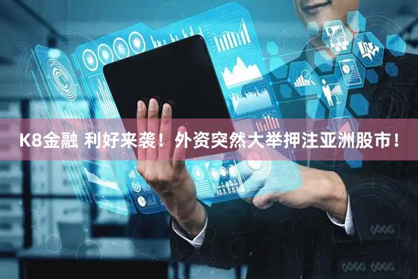 K8金融 利好来袭！外资突然大举押注亚洲股市！