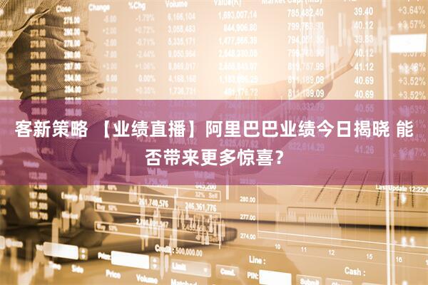 客新策略 【业绩直播】阿里巴巴业绩今日揭晓 能否带来更多惊喜？