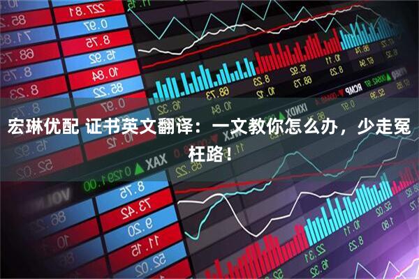 宏琳优配 证书英文翻译：一文教你怎么办，少走冤枉路！