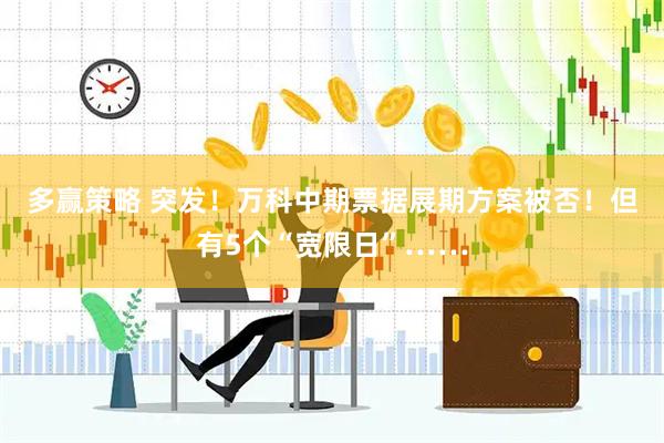 多赢策略 突发！万科中期票据展期方案被否！但有5个“宽限日”……