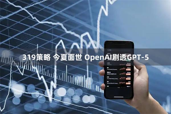 319策略 今夏面世 OpenAI剧透GPT-5