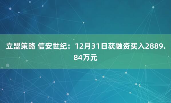 立盟策略 信安世纪：12月31日获融资买入2889.84万元