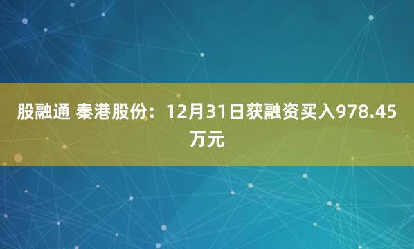 股融通 秦港股份：12月31日获融资买入978.45万元
