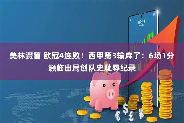 美林资管 欧冠4连败！西甲第3输麻了：6场1分濒临出局创队史耻辱纪录