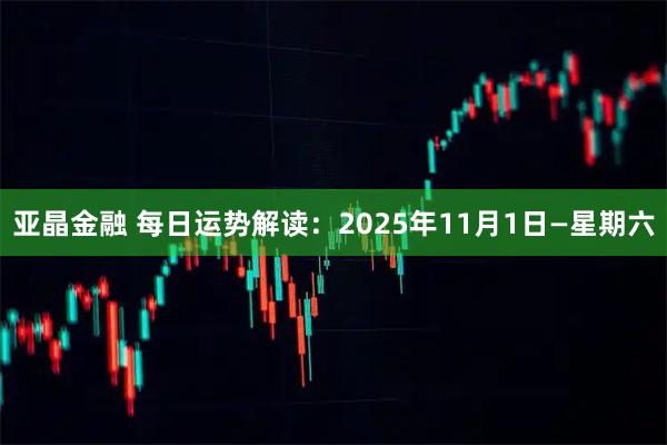 亚晶金融 每日运势解读：2025年11月1日—星期六